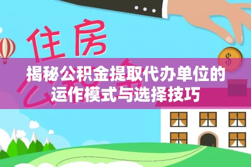 九寨沟揭秘公积金提取代办单位的运作模式与选择技巧