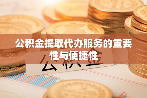 九寨沟公积金提取代办服务的重要性与便捷性
