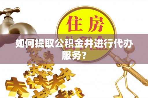 九寨沟如何提取公积金并进行代办服务？