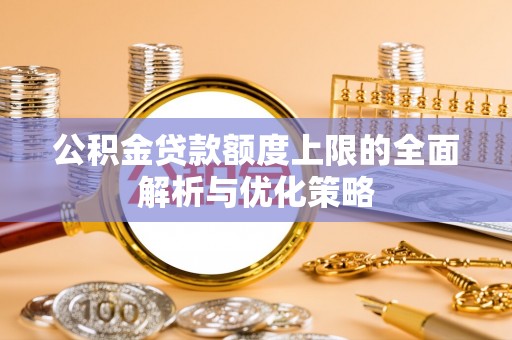 九寨沟公积金贷款额度上限的全面解析与优化策略