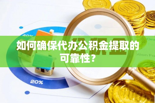 九寨沟如何确保代办公积金提取的可靠性？